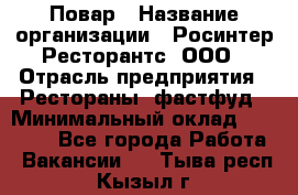 Повар › Название организации ­ Росинтер Ресторантс, ООО › Отрасль предприятия ­ Рестораны, фастфуд › Минимальный оклад ­ 30 000 - Все города Работа » Вакансии   . Тыва респ.,Кызыл г.